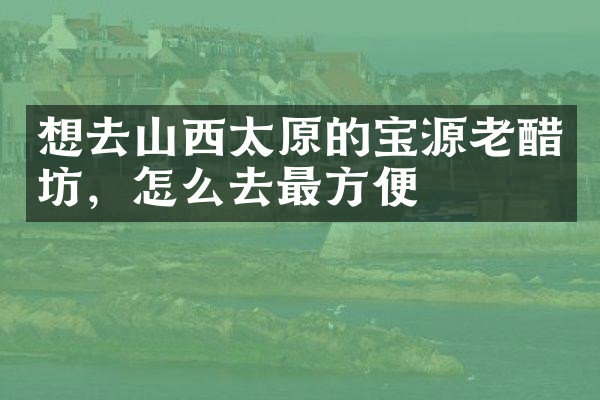 想去山西太原的宝源老醋坊，怎么去最方便