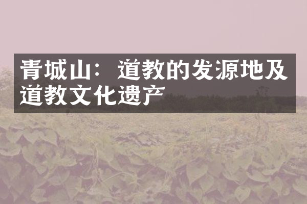 青城山：道教的发源地及道教文化遗产