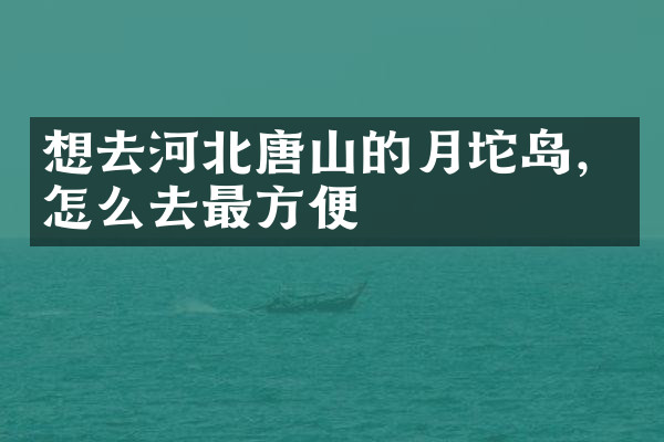 想去河北唐山的月坨岛，怎么去最方便
