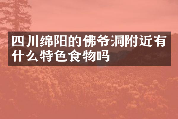 四川绵阳的佛爷洞附近有什么特色食物吗