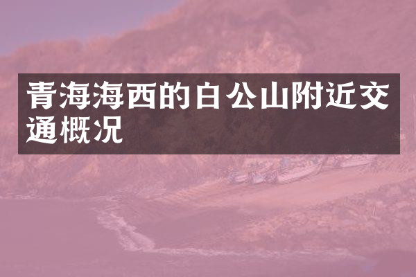 青海海西的白公山附近交通概况