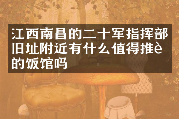 江西南昌的二十军指挥部旧址附近有什么值得推荐的饭馆吗