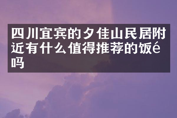 四川宜宾的夕佳山民居附近有什么值得推荐的饭馆吗