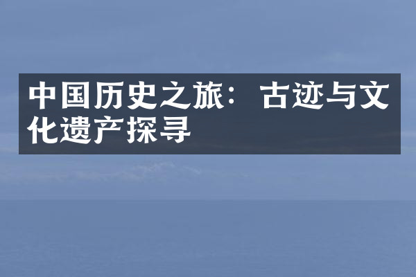 中国历史之旅：古迹与文化遗产探寻