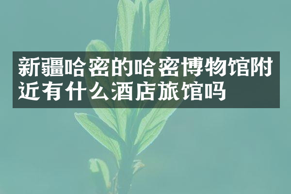 新疆哈密的哈密博物馆附近有什么酒店旅馆吗