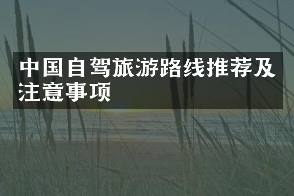 中国自驾旅游路线推荐及注意事项