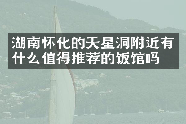 湖南怀化的天星洞附近有什么值得推荐的饭馆吗