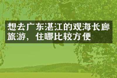 想去广东湛江的观海长廊旅游，住哪比较方便