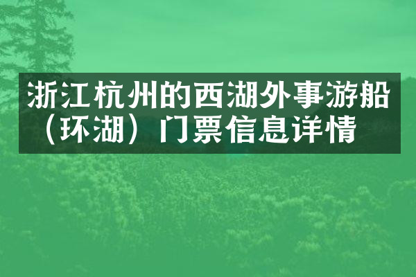 浙江杭州的西湖外事游船（环湖）门票信息详情