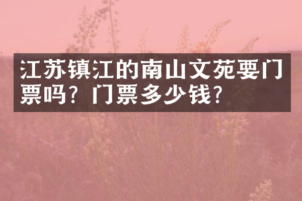 江苏镇江的南山文苑要门票吗？门票多少钱？