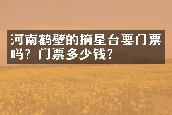 河南鹤壁的摘星台要门票吗？门票多少钱？