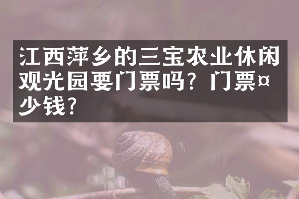 江西萍乡的三宝农业休闲观光园要门票吗？门票多少钱？