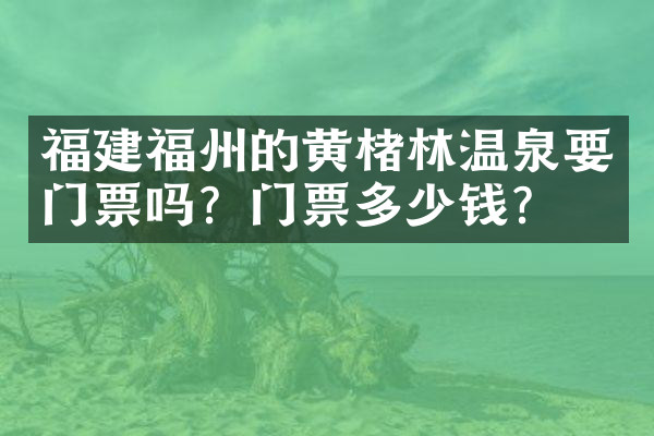 福建福州的黄楮林温泉要门票吗？门票多少钱？
