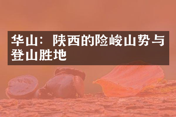 华山：陕西的险峻山势与登山胜地