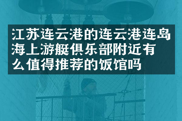 江苏连云港的连云港连岛海上游艇俱乐部附近有什么值得推荐的饭馆吗