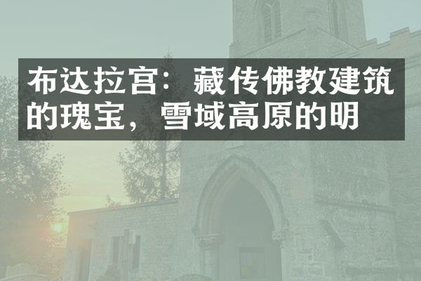 布达拉宫：藏传佛教建筑的瑰宝，雪域高原的明珠