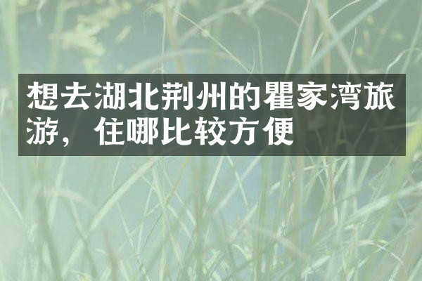 想去湖北荆州的瞿家湾旅游，住哪比较方便