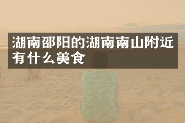 湖南邵阳的湖南南山附近有什么美食