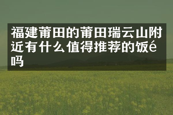 福建莆田的莆田瑞云山附近有什么值得推荐的饭馆吗