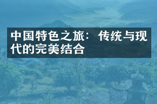 中国特色之旅：传统与现代的完美结合