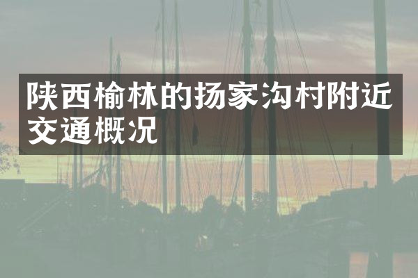 陕西榆林的扬家沟村附近交通概况