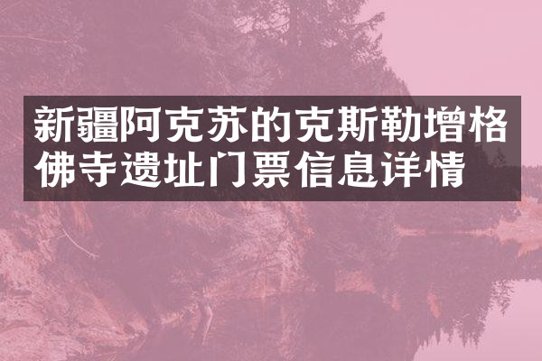 新疆阿克苏的克斯勒增格佛寺遗址门票信息详情