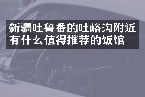 新疆吐鲁番的吐峪沟附近有什么值得推荐的饭馆吗
