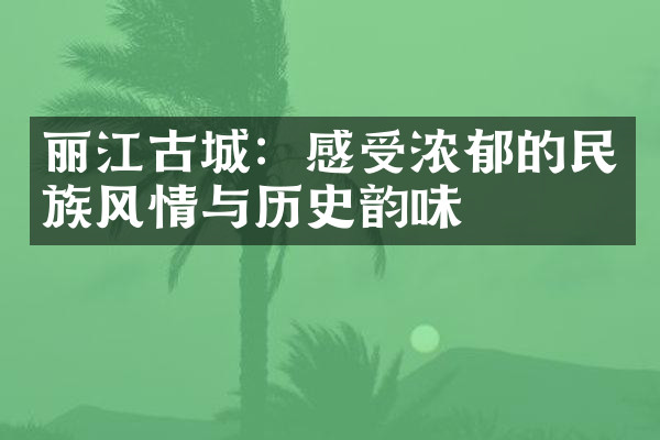 丽江古城：感受浓郁的民族风情与历史韵味