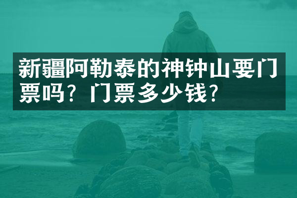 新疆阿勒泰的神钟山要门票吗？门票多少钱？