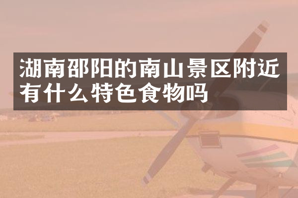 湖南邵阳的南山景区附近有什么特色食物吗