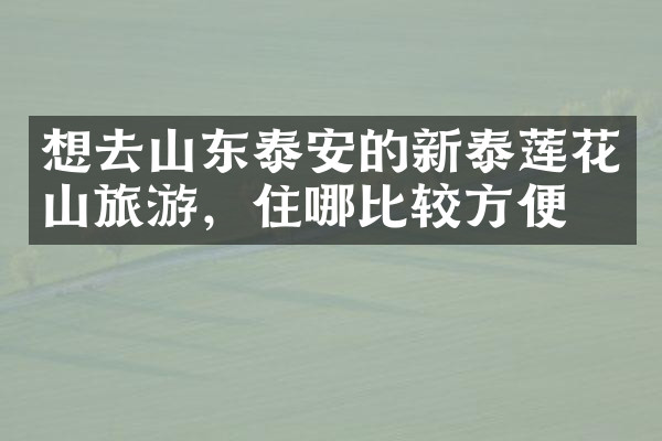 想去山东泰安的新泰莲花山旅游，住哪比较方便