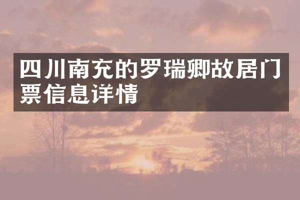 四川南充的罗瑞卿故居门票信息详情
