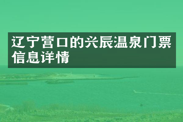 辽宁营口的兴辰温泉门票信息详情