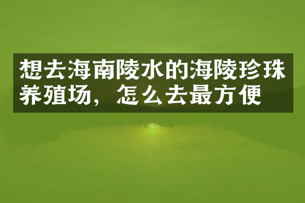 想去海南陵水的海陵珍珠养殖场，怎么去最方便