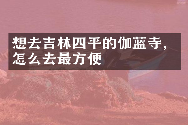 想去吉林四平的伽蓝寺，怎么去最方便
