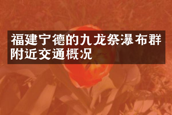 福建宁德的九龙祭瀑布群附近交通概况