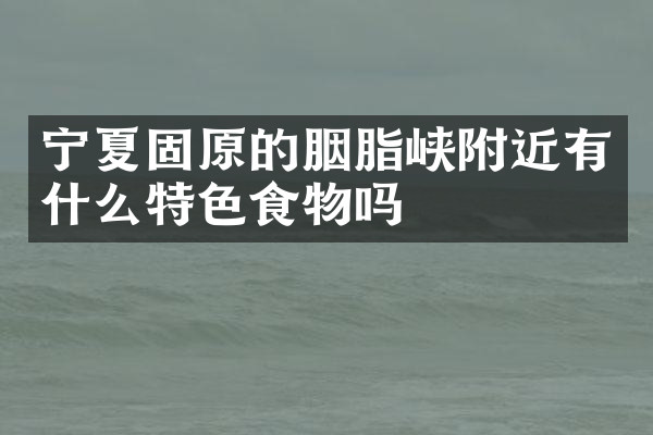 宁夏固原的胭脂峡附近有什么特色食物吗