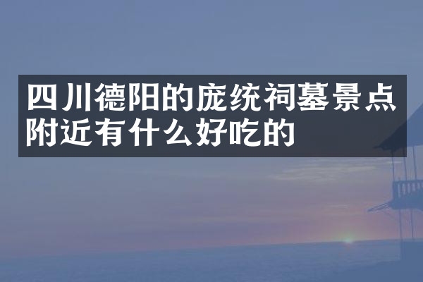 四川德阳的庞统祠墓景点附近有什么好吃的