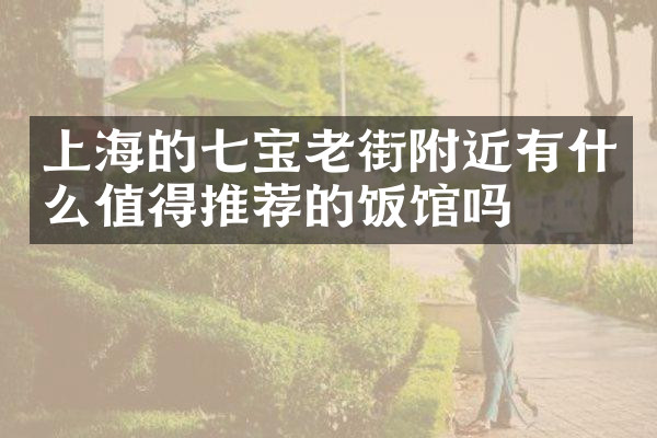 上海的七宝老街附近有什么值得推荐的饭馆吗