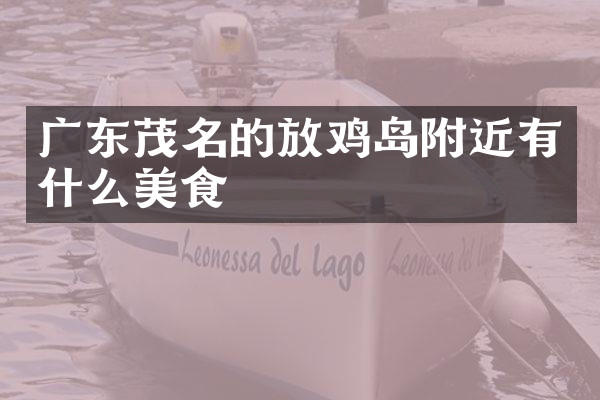 广东茂名的放鸡岛附近有什么美食