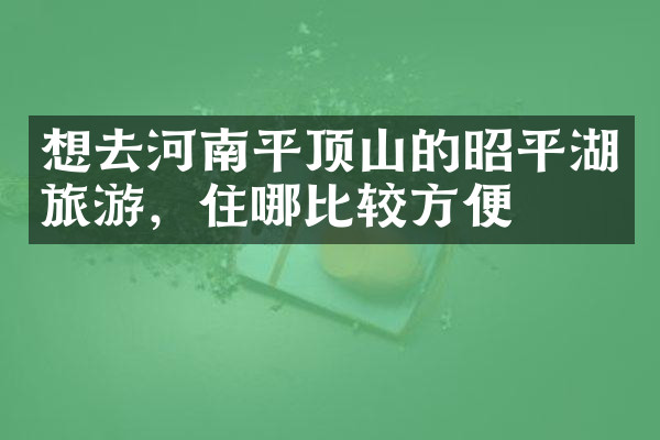 想去河南平顶山的昭平湖旅游，住哪比较方便