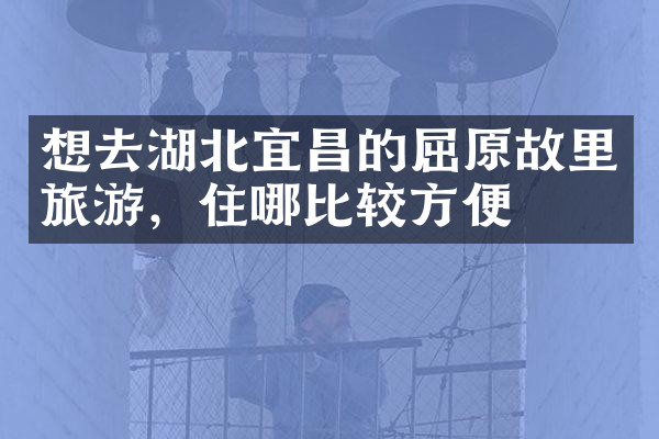 想去湖北宜昌的屈原故里旅游，住哪比较方便
