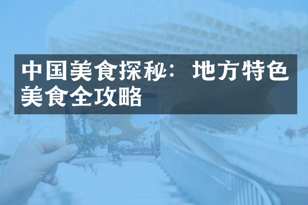 中国美食探秘：地方特色美食全攻略