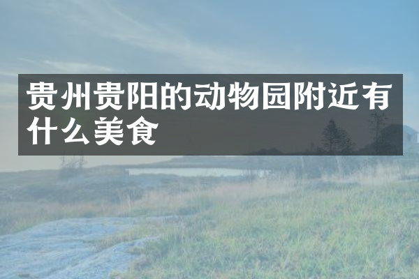 贵州贵阳的动物园附近有什么美食