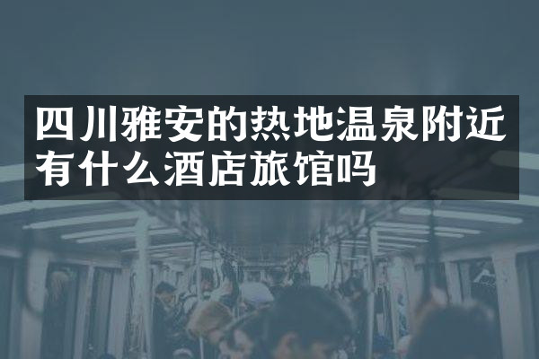 四川雅安的热地温泉附近有什么酒店旅馆吗