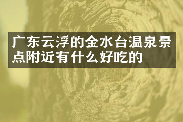 广东云浮的金水台温泉景点附近有什么好吃的
