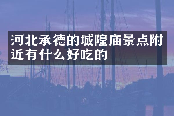 河北承德的城隍庙景点附近有什么好吃的