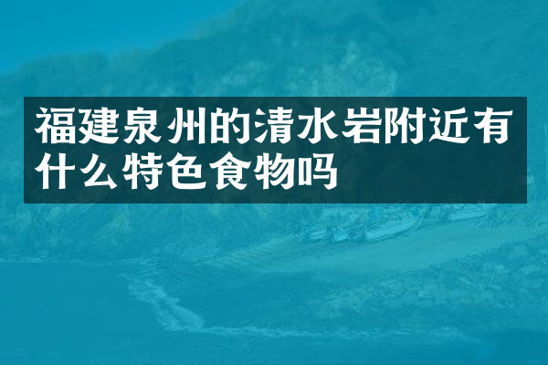 福建泉州的清水岩附近有什么特色食物吗