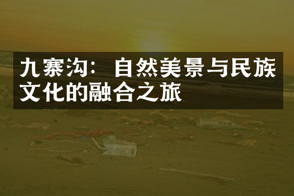 九寨沟：自然美景与民族文化的融合之旅