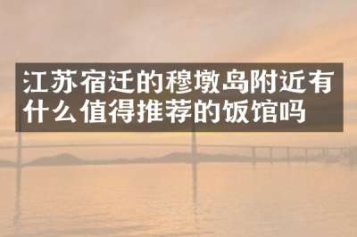 江苏宿迁的穆墩岛附近有什么值得推荐的饭馆吗